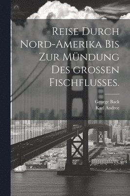 Reise durch Nord-Amerika bis zur Mündung des großen Fischflusses.