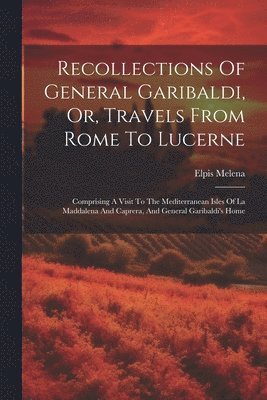 Recollections Of General Garibaldi, Or, Travels From Rome To Lucerne 1