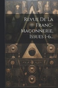 bokomslag Revue De La Franc-maonnerie, Issues 1-6...
