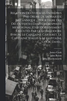 John Hawkesworth, John Byron, Samuel Wallis - Relation Des Voyages Entrepris Par Ordre De Sa Majesté Britannique ... Pour Faire Des Découvertes Dans L'hémisphere Méridional, Et Successivement Exécutés Par Le Commodore Byron, Le Capitaine Carteret, Le Capitaine Wallis & Le Capitaine Cook, Dans..., Häftad