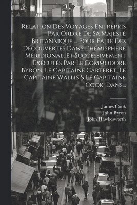 bokomslag Relation Des Voyages Entrepris Par Ordre De Sa Majest Britannique ... Pour Faire Des Dcouvertes Dans L'hmisphere Mridional, Et Successivement Excuts Par Le Commodore Byron, Le Capitaine