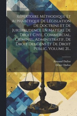 Répertoire Méthodique Et Alphabétique De Législation De Doctrine Et De Jurisprudence En Matière De Droit Civil, Commercial, Criminel, Administratif, De Droit Des Gens Et De Droit Public, Volume 21...