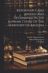 bokomslag Reports Of Cases Argued And Determined In The Supreme Court Of The Territory Of Arizona; Volume 10
