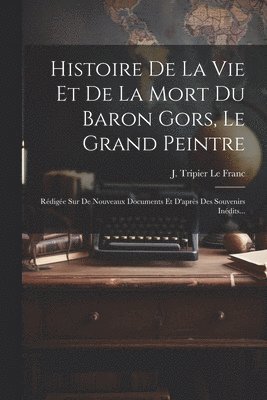 Histoire De La Vie Et De La Mort Du Baron Gors, Le Grand Peintre 1