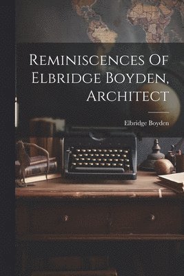 bokomslag Reminiscences Of Elbridge Boyden, Architect