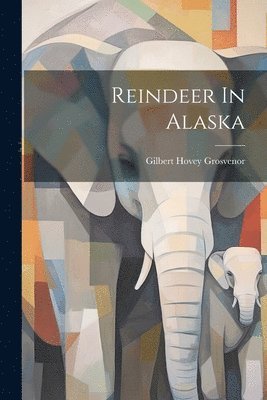 Gilbert Hovey Grosvenor - Reindeer In Alaska, Häftad