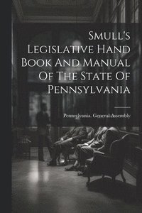 bokomslag Smull's Legislative Hand Book And Manual Of The State Of Pennsylvania