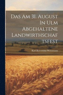 bokomslag Das Am 31. August In Ulm Abgehaltene Landwirthschaftsfest