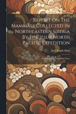 bokomslag Report On The Mammals Collected In Northeastern Siberia By The Jesup North Pacific Expedition