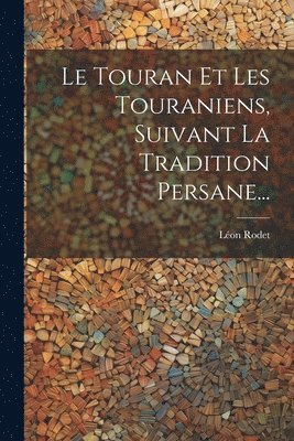 bokomslag Le Touran Et Les Touraniens, Suivant La Tradition Persane...