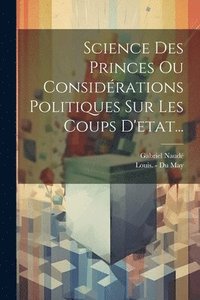 bokomslag Science Des Princes Ou Considrations Politiques Sur Les Coups D'etat...
