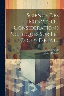 Science Des Princes Ou Considrations Politiques Sur Les Coups D'etat... 1