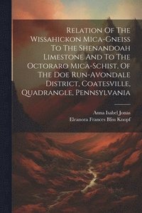bokomslag Relation Of The Wissahickon Mica-gneiss To The Shenandoah Limestone And To The Octoraro Mica-schist, Of The Doe Run-avondale District, Coatesville, Quadrangle, Pennsylvania