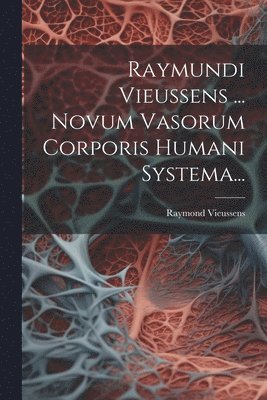 bokomslag Raymundi Vieussens ... Novum Vasorum Corporis Humani Systema...