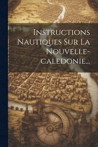 bokomslag Instructions Nautiques Sur La Nouvelle-caledonie...