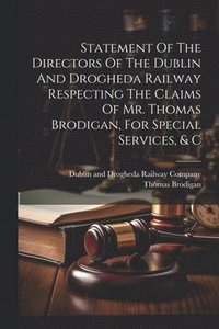 bokomslag Statement Of The Directors Of The Dublin And Drogheda Railway Respecting The Claims Of Mr. Thomas Brodigan, For Special Services, & C