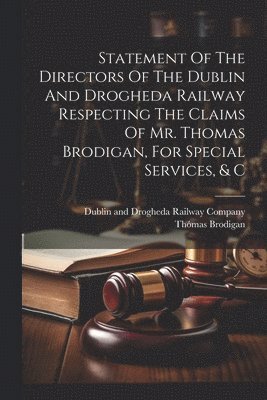 Statement Of The Directors Of The Dublin And Drogheda Railway Respecting The Claims Of Mr. Thomas Brodigan, For Special Services, & C 1