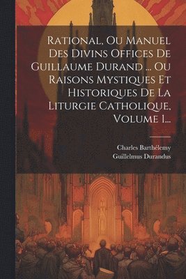 bokomslag Rational, Ou Manuel Des Divins Offices De Guillaume Durand ... Ou Raisons Mystiques Et Historiques De La Liturgie Catholique, Volume 1...