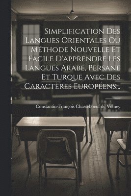 Simplification Des Langues Orientales Ou Mthode Nouvelle Et Facile D'apprendre Les Langues Arabe, Persane Et Turque Avec Des Caractres Europens... 1