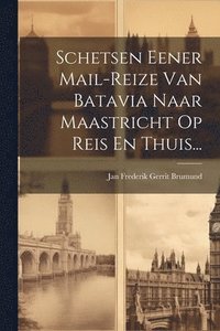 bokomslag Schetsen Eener Mail-reize Van Batavia Naar Maastricht Op Reis En Thuis...