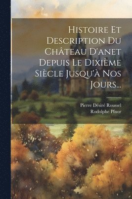 bokomslag Histoire Et Description Du Chteau D'anet Depuis Le Dixime Sicle Jusqu' Nos Jours...