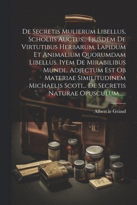 Albert Le Grand, Albert le Grand - De Secretis Mulierum Libellus, Scholiis Auctus... Ejusdem De Virtutibus Herbarum, Lapidum Et Animalium Quorumdam Libellus. Iyem De Mirabilibus Mundi.. Adjectum Est Ob Materiae Similitudinem Michaelis Scoti... De Secretis Naturae Opusculum......, Häftad