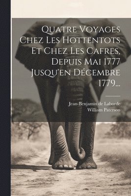 bokomslag Quatre Voyages Chez Les Hottentots Et Chez Les Cafres, Depuis Mai 1777 Jusqu'en Dcembre 1779...