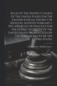 bokomslag Rules Of The District Courts Of The United States For The Eastern Judicial District Of Missouri, Adopted February 1, 1913, And Rules Of Practice For The Courts Of Equity Of The United States Promul...