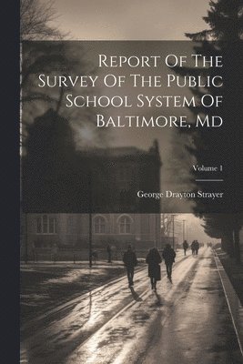 bokomslag Report Of The Survey Of The Public School System Of Baltimore, Md; Volume 1