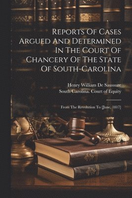 Reports Of Cases Argued And Determined In The Court Of Chancery Of The State Of South-carolina 1