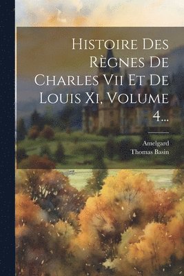 bokomslag Histoire Des Règnes De Charles Vii Et De Louis Xi, Volume 4...