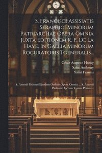 bokomslag S. Francisci Assisiatis Seraphici Minorum Patriarchae Opera Omnia Juxta Editionem R. P. De La Haye, In Gallia Minorum Rocuratoris Tgeneralis...