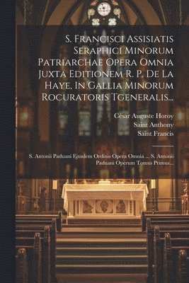 Saint Francis (of Assisi), César Auguste Horoy, Saint Anthony (of Padua) - S. Francisci Assisiatis Seraphici Minorum Patriarchae Opera Omnia Juxta Editionem R. P. De La Haye, In Gallia Minorum Rocuratoris Tgeneralis..., Häftad
