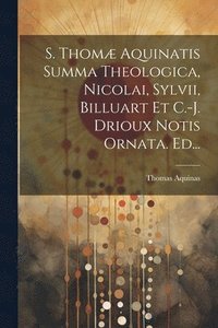 bokomslag S. Thomæ Aquinatis Summa Theologica, Nicolai, Sylvii, Billuart Et C.-j. Drioux Notis Ornata. Ed...