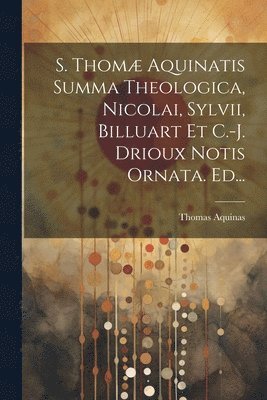 S. Thom Aquinatis Summa Theologica, Nicolai, Sylvii, Billuart Et C.-j. Drioux Notis Ornata. Ed... 1