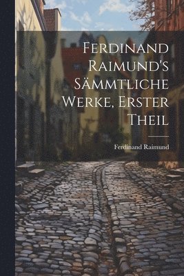 Ferdinand Raimund's Sämmtliche Werke, erster Theil