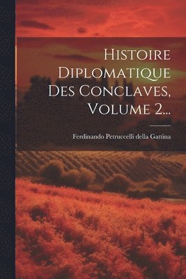 bokomslag Histoire Diplomatique Des Conclaves, Volume 2...