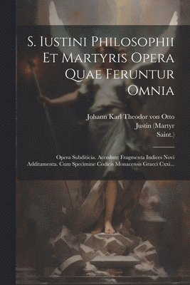 S. Iustini Philosophii Et Martyris Opera Quae Feruntur Omnia 1