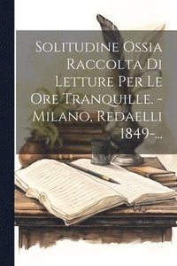 bokomslag Solitudine Ossia Raccolta Di Letture Per Le Ore Tranquille. - Milano, Redaelli 1849-...