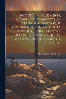 bokomslag Spicilegium Solesmense, Complectens Sanctorum Patrum Scriptorumque Ecclesiasticorum Anecdota Hactenus Opera, Selecta E Grcis Orientalibusque Et Latinis Codicibus, Curante J.b. Pitra...