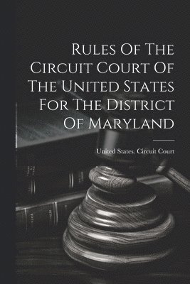 United States Circuit Court (Maryland) - Rules Of The Circuit Court Of The United States For The District Of Maryland, Häftad