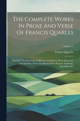 The Complete Works In Prose And Verse Of Francis Quarles: Now For The First Time Collected And Edited: With Memorial-introduction, Notes And Illustrat 1