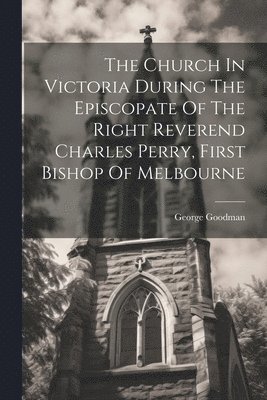 bokomslag The Church In Victoria During The Episcopate Of The Right Reverend Charles Perry, First Bishop Of Melbourne