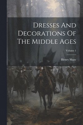 bokomslag Dresses And Decorations Of The Middle Ages; Volume 1