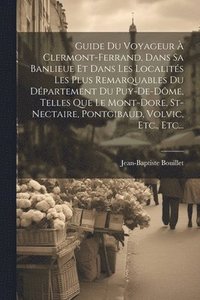 bokomslag Guide Du Voyageur  Clermont-ferrand, Dans Sa Banlieue Et Dans Les Localits Les Plus Remarquables Du Dpartement Du Puy-de-dme, Telles Que Le Mont-dore, St-nectaire, Pontgibaud, Volvic, Etc.,