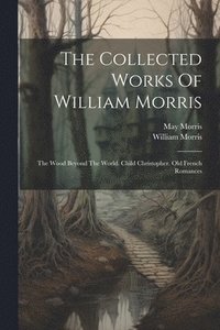 bokomslag The Collected Works Of William Morris: The Wood Beyond The World. Child Christopher. Old French Romances