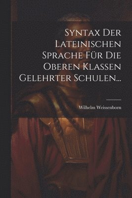 Wilhelm Weissenborn - Syntax der Lateinischen Sprache für die Oberen Klassen Gelehrter Schulen..., Häftad