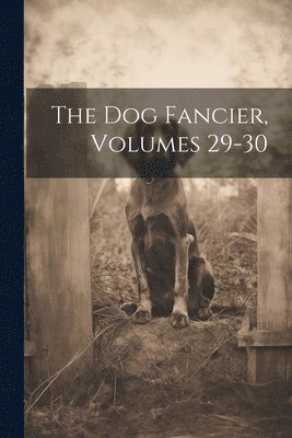The Dog Fancier, Volumes 29-30 1