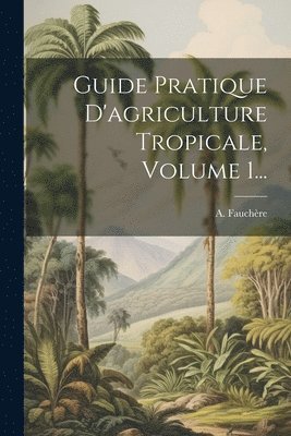 bokomslag Guide Pratique D'agriculture Tropicale, Volume 1...