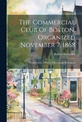 bokomslag The Commercial Club Of Boston, Organized November 7, 1868